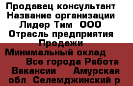 Продавец-консультант › Название организации ­ Лидер Тим, ООО › Отрасль предприятия ­ Продажи › Минимальный оклад ­ 14 000 - Все города Работа » Вакансии   . Амурская обл.,Селемджинский р-н